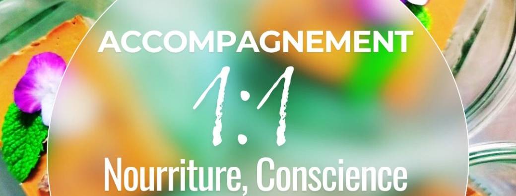 ACCOMPAGNEMENT "Nourriture, Conscience & Présence"