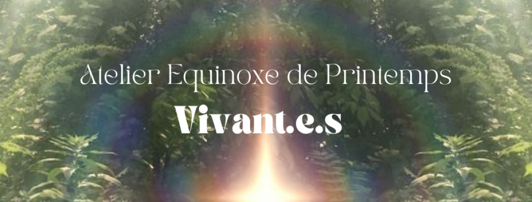 Atelier Equinoxe de Printemps ✨ VIVANT.E.S ✨