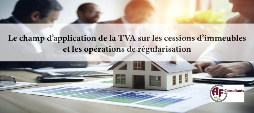 Le champ d'application de la TVA sur les cessions d'immeubles et les opérations de régularisation