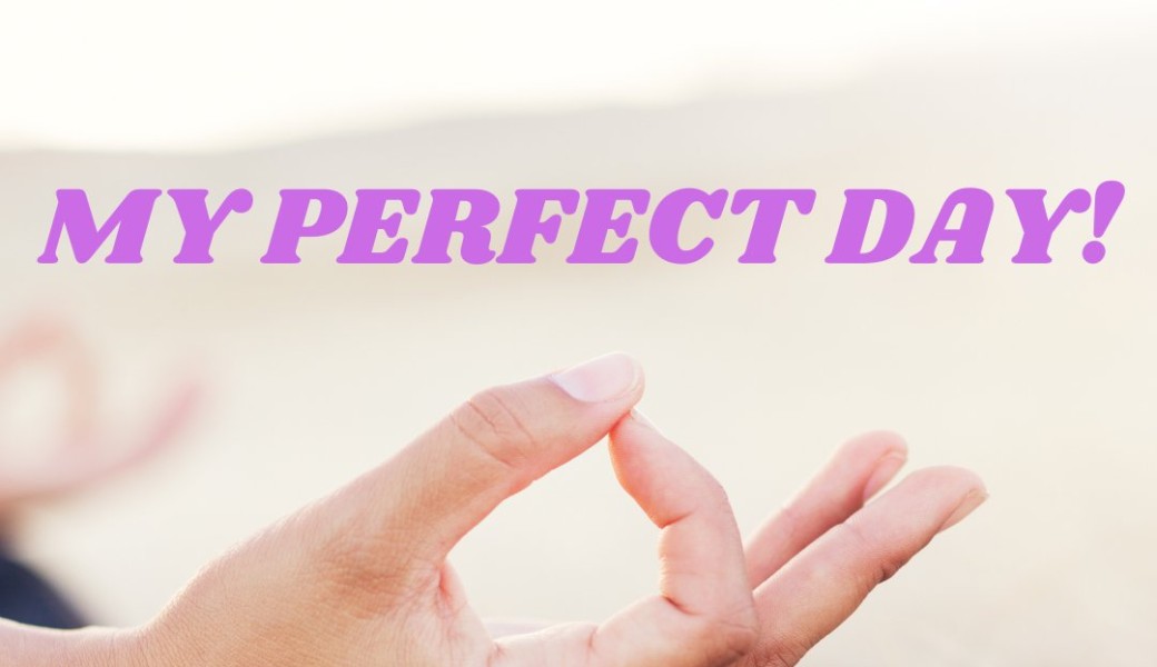 My Perfect Day!