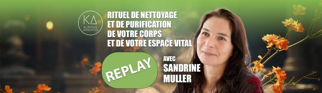 Replay RITUEL DE NETTOYAGE ET PURIFICATION DE VOTRE CORPS ET DE VOTRE ESPACE VITAL Sandrine Muller