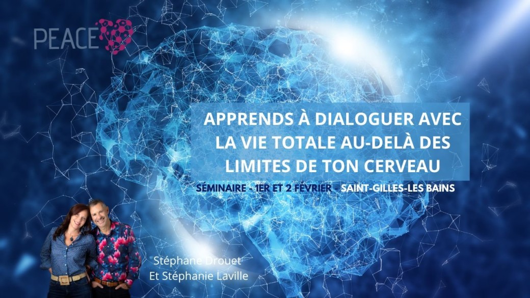 SÉMINAIRE PEACE : APPRENDS A DIALOGUER AVEC LA VIE TOTALE AU DELA DES LIMITES DE TON CERVEAU