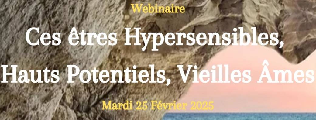 WEBINAIRE Ces Êtres Hypersensibles, Hauts Potentiels, Vieilles Âmes